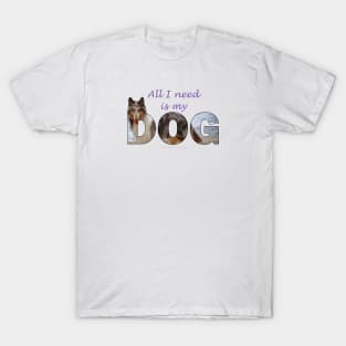 All I Need Is My Dog - Rough Collie oil painting wordart T-Shirt